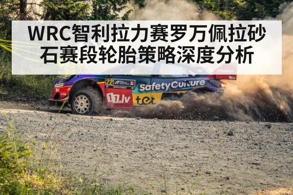 WRC智利拉力赛罗万佩拉砂石赛段轮胎策略深度分析